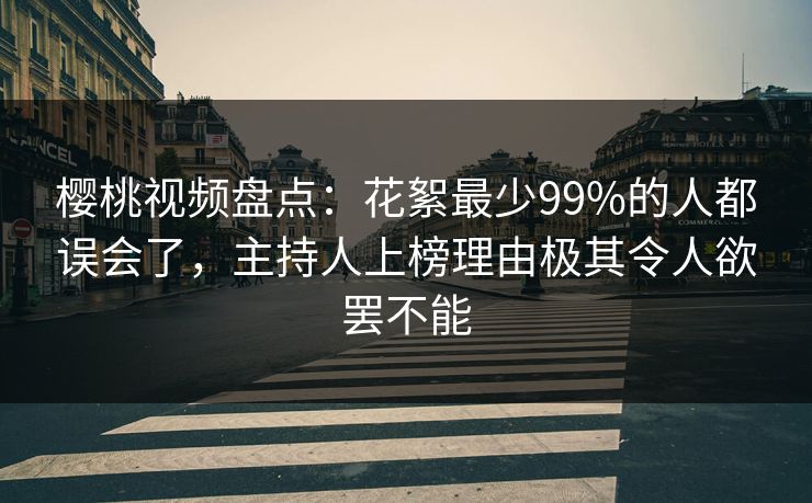 樱桃视频盘点：花絮最少99%的人都误会了，主持人上榜理由极其令人欲罢不能