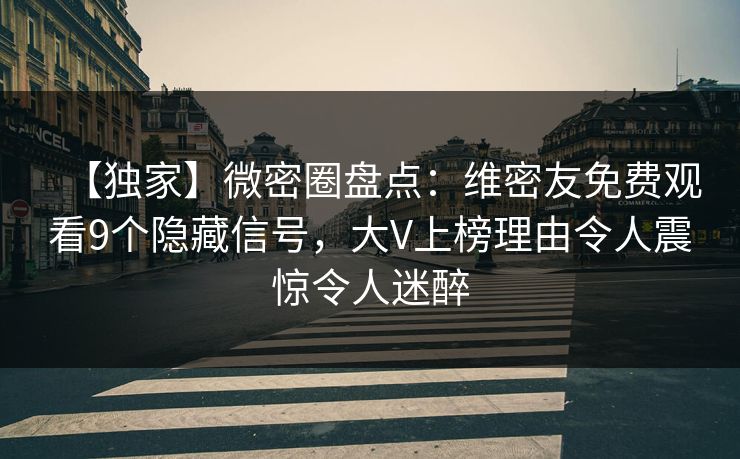 【独家】微密圈盘点：维密友免费观看9个隐藏信号，大V上榜理由令人震惊令人迷醉