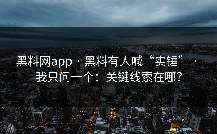 黑料网app · 黑料有人喊“实锤” · 我只问一个：关键线索在哪？